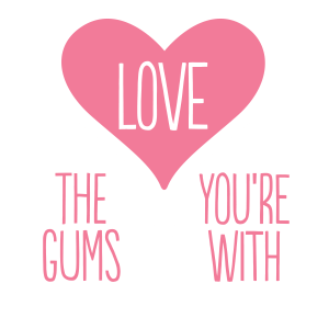 Love the gums you're with