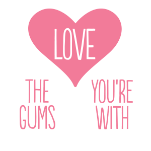 Love the gums you're with